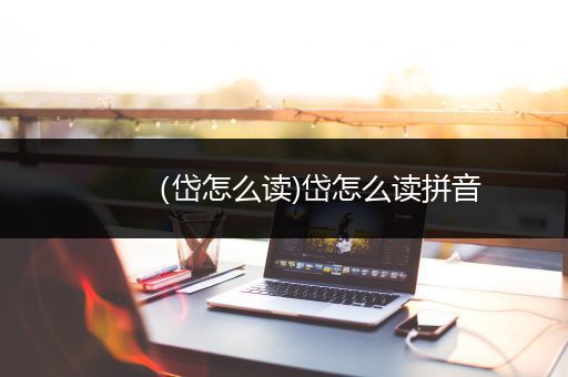 （岱怎么读)岱怎么读拼音
